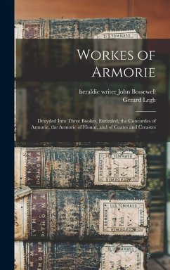 Workes of Armorie: Deuyded Into Three Bookes, Entituled, the Concordes of Armorie, the Armorie of Honor, and of Coates and Creastes - Bossewell, John