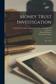 Money Trust Investigation: Pt. 11-22