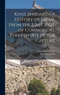 Cover Kinsé Shiriaku = A History of Japan, From the First Visit of Commodore Perry in 1853 to the Capture