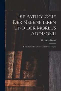 Die Pathologie der Nebennieren und der Morbus Addisonii: Klinische und Anatomische Untersuchungen - Bittorf, Alexander