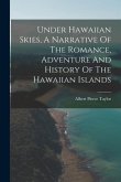 Under Hawaiian Skies, A Narrative Of The Romance, Adventure And History Of The Hawaiian Islands