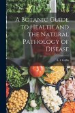 A Botanic Guide to Health and the Natural Pathology of Disease