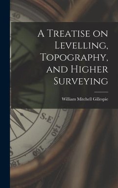 A Treatise on Levelling, Topography, and Higher Surveying - Gillespie, William Mitchell