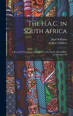 The H.A.C. in South Africa: A Record Of the Services Rendered in the South African War by Members Of - Childers, Erskine; Williams, Basil