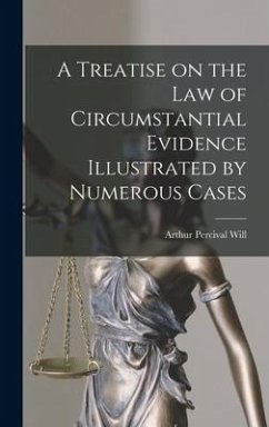 A Treatise on the Law of Circumstantial Evidence Illustrated by Numerous Cases - Will, Arthur Percival