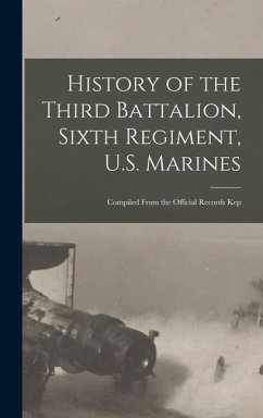 History of the Third Battalion, Sixth Regiment, U.S. Marines; Compiled From the Official Records Kep - Anonymous