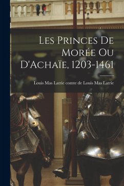 Cover Les Princes de Morée ou D'Achaïe, 1203-1461
