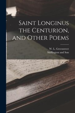 Saint Longinus the Centurion, and Other Poems - Greenstreet, W. L.