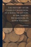 The History of Sir Charles Grandison. in a Series of Letters. by Mr. Samuel Richardson. in Seven Volumes