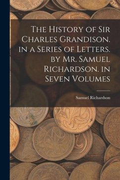 The History of Sir Charles Grandison. in a Series of Letters. by Mr. Samuel Richardson. in Seven Volumes - Richardson, Samuel