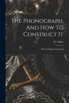The Phonograph, And How To Construct It: With A Chapter On Sound - Gillett, W.
