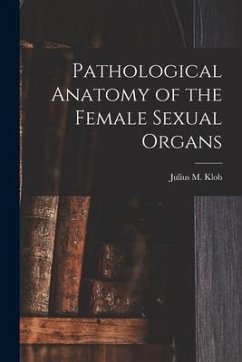 Pathological Anatomy of the Female Sexual Organs - Klob, Julius M.