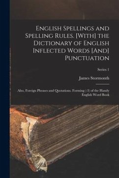 English Spellings and Spelling Rules. [With] the Dictionary of English Inflected Words [And] Punctuation: Also, Foreign Phrases and Quotations. Formin - Stormonth, James