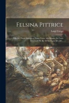 Felsina Pittrice: Vite De' Pittori Bolognesi Tomo Terzo Alla Maesta De Carlo Emanuele Iii. Re Di Sardegna &C. &C.. - Crespi, Luigi