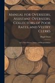 Manual for Overseers, Assistant Overseers, Collectors of Poor Rates, and Vestry Clerks: As to Their Powers, Duties, and Responsibilities