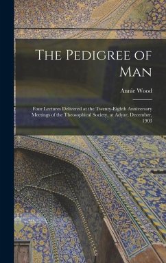 The Pedigree of Man; Four Lectures Delivered at the Twenty-eighth Anniversary Meetings of the Theosophical Society, at Adyar, December, 1903 - Besant, Annie Wood