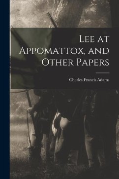 Lee at Appomattox, and Other Papers - Adams, Charles Francis