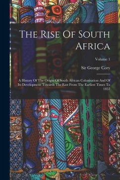 The Rise Of South Africa: A History Of The Origin Of South African Colonisation And Of Its Development Towards The East From The Earliest Times - Cory, George