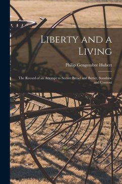 Liberty and a Living: The Record of an Attempt to Secure Bread and Butter, Sunshine and Content - Hubert, Philip Gengembre