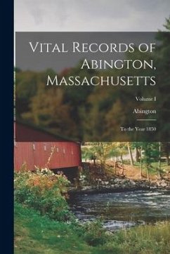Vital Records of Abington, Massachusetts: To the Year 1850; Volume I - (Mass )., Abington