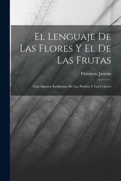 Cover El Lenguaje De Las Flores Y El De Las Frutas: Con Algunos Emblemas De Las Piedras Y Los Colores