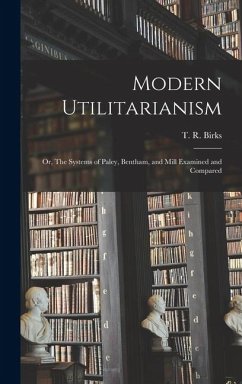 Modern Utilitarianism; or, The Systems of Paley, Bentham, and Mill Examined and Compared