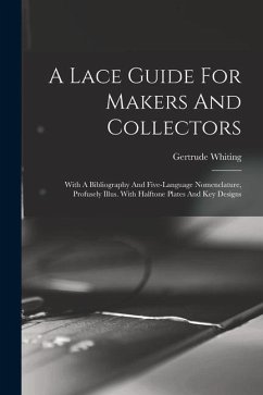 A Lace Guide For Makers And Collectors; With A Bibliography And Five-language Nomenclature, Profusely Illus. With Halftone Plates And Key Designs - Gertrude, Whiting