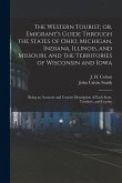 The Western Tourist; or, Emigrant's Guide Through the States of Ohio, Michigan, Indiana, Illinois, and Missouri, and the Territories of Wisconsin and