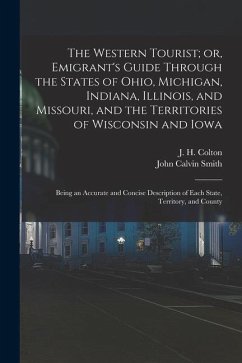 The Western Tourist; or, Emigrant's Guide Through the States of Ohio, Michigan, Indiana, Illinois, and Missouri, and the Territories of Wisconsin and - Smith, John Calvin