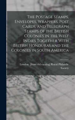 The Postage Stamps, Envelopes, Wrappers, Post Cards, and Telegraph Stamps of the British Colonies in the West Indies Together With British Honduras an