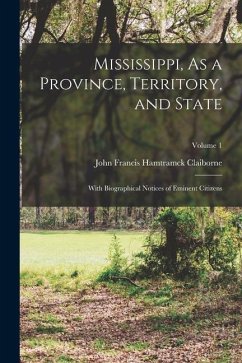 Mississippi, As a Province, Territory, and State: With Biographical Notices of Eminent Citizens; Volume 1 - Claiborne, John Francis Hamtramck