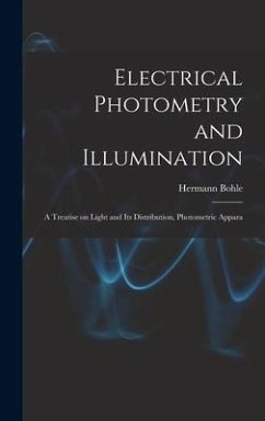 Electrical Photometry and Illumination: A Treatise on Light and Its Distribution, Photometric Appara - Bohle, Hermann