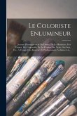 Le Coloriste Enlumineur: Journal D'enseignement Du Dessin, De La Miniature, Des Émaux, De L'aquarelle, De La Peinture Sur Verre, Sur Soie, Etc.