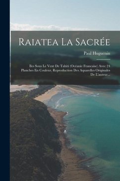 Raiatea La Sacrée: Iles Sous Le Vent De Tahiti (océanie Francaise) Avec 24 Planches En Couleur, Reproduction Des Aquarelles Originales De - Huguenin, Paul