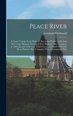 Peace River: A Canoe Voyage From Hudson's Bay to the Pacific by the Late Sir George Simpson (Governor Hon. Hudson's Bay Company) in - Mcdonald, Archibald