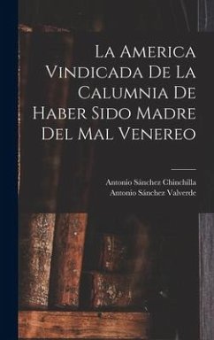 La America Vindicada De La Calumnia De Haber Sido Madre Del Mal Venereo - Valverde, Antonio Sánchez; Chinchilla, Antonio Sánchez