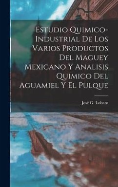 Estudio Quimico-Industrial De Los Varios Productos Del Maguey Mexicano Y Analisis Quimico Del Aguamiel Y El Pulque - Lobato, José G