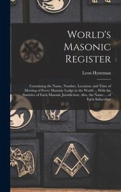 World's Masonic Register: Containing the Name, Number, Location, and Time of Meeting of Every Masonic Lodge in the World ... With the Statistics - Hyneman, Leon