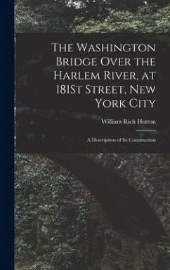 The Washington Bridge Over the Harlem River, at 181St Street, New York City: A Description of Its Construction - Hutton, William Rich