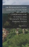 Dr. Robinson's Greek Lexicon to the New Testament Condensed for Schools and Students. With a Parsing Index