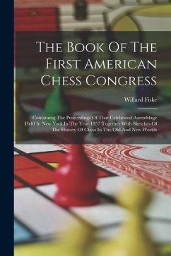 The Book Of The First American Chess Congress: Containing The Proceedings Of That Celebrated Assemblage Held In New York In The Year 1857 Together Wit - Fiske, Willard