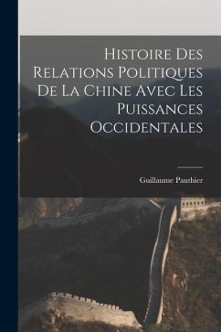 Histoire des Relations Politiques de la Chine Avec Les Puissances Occidentales - Pauthier, Guillaume