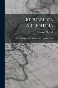 Repubblica Argentina: Note Di Viaggio Da Buenos Aires Alla Terra Del Fuoco - Modrich, Giuseppe