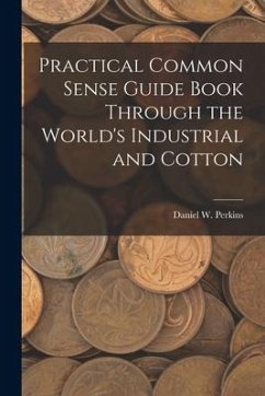 Practical Common Sense Guide Book Through the World's Industrial and Cotton - Perkins, Daniel W.