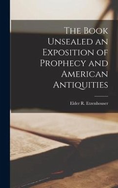 The Book Unsealed an Exposition of Prophecy and American Antiquities - Etzenhouser, Elder R.