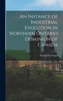 An Instance of Industrial Evolution in Northern Ontario Dominion of Canada - Francis H. (Francis Hector), Clergue