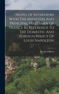 Notes Of Interviews With The Ministers And Principal Statesmen Of France In Reference To The Domestic And Foreign Policy Of Louis Napoleon