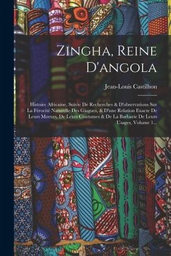 Zingha, Reine D'angola: Histoire Africaine, Suivie De Recherches & D'observations Sur La Férocité Naturelle Des Giagues, & D'une Relation Exac - Castilhon, Jean-Louis