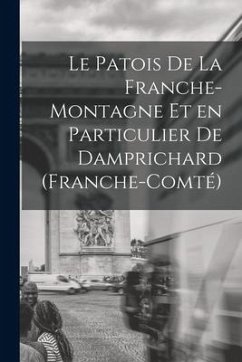Le Patois de la Franche-Montagne et en Particulier de Damprichard (Franche-Comté) - Anonymous
