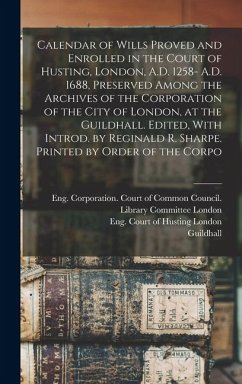Cover Calendar of Wills Proved and Enrolled in the Court of Husting, London, A.D. 1258- A.D. 1688, Preserved Among the Archives of the Corporation of the Ci